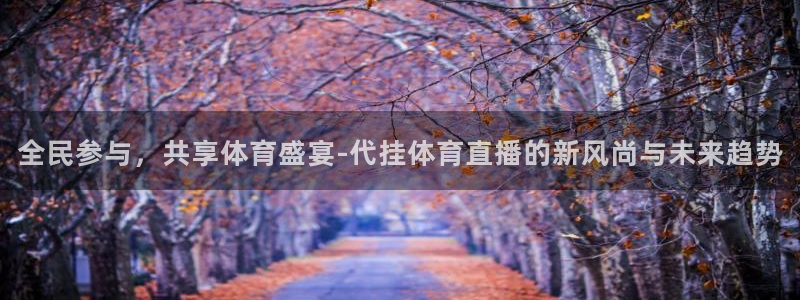五星体育官网直播入口：全民参与，共享体育盛宴-代挂体育直播的新风尚与未来趋势