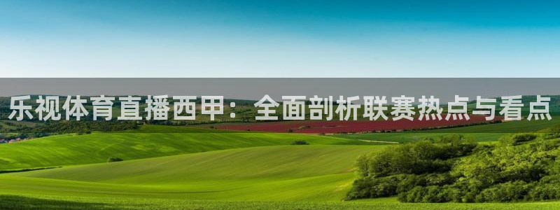 五星体育乒乓球直播：乐视体育直播西甲：全面剖析联赛热点与看点